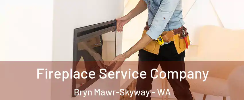  Fireplace Service Company Bryn Mawr-Skyway - WA
